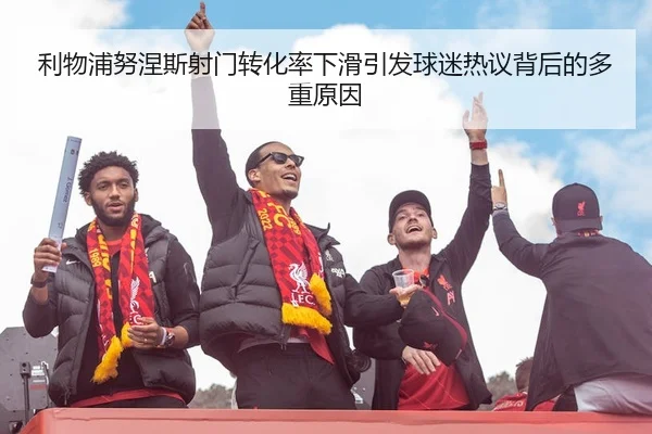 利物浦努涅斯射门转化率下滑引发球迷热议背后的多重原因