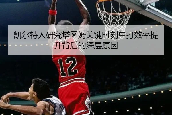 凯尔特人研究塔图姆关键时刻单打效率提升背后的深层原因