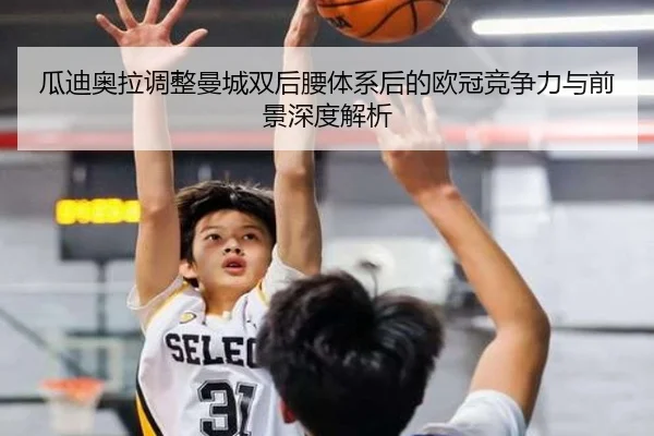 瓜迪奥拉调整曼城双后腰体系后的欧冠竞争力与前景深度解析 | kaiyun