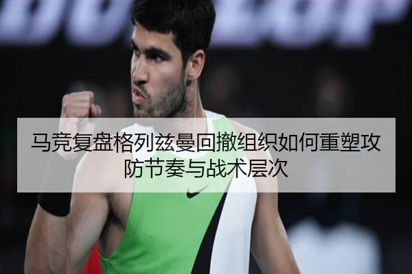 马竞复盘格列兹曼回撤组织如何重塑攻防节奏与战术层次 | kaiyun