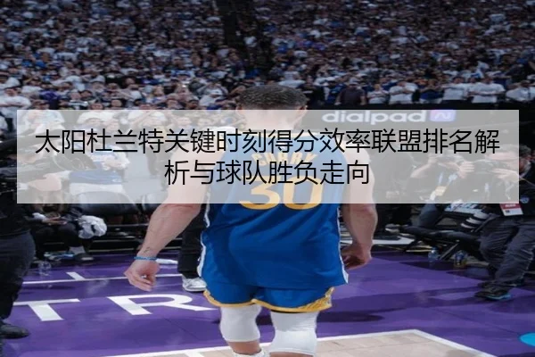 太阳杜兰特关键时刻得分效率联盟排名解析与球队胜负走向 | kaiyun