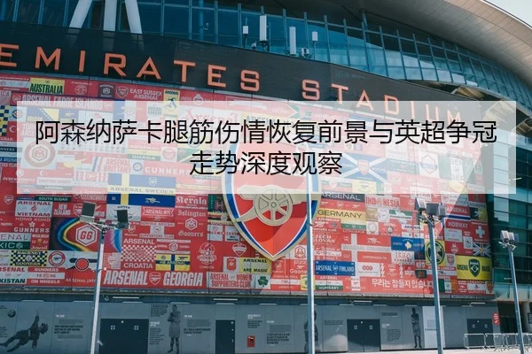 阿森纳萨卡腿筋伤情恢复前景与英超争冠走势深度观察 | kaiyun