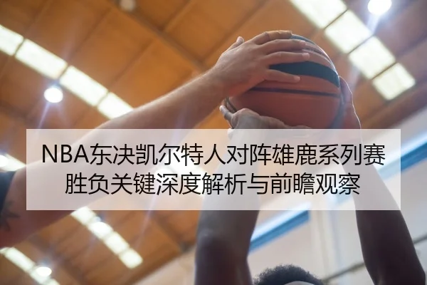NBA东决凯尔特人对阵雄鹿系列赛胜负关键深度解析与前瞻观察 | kaiyun