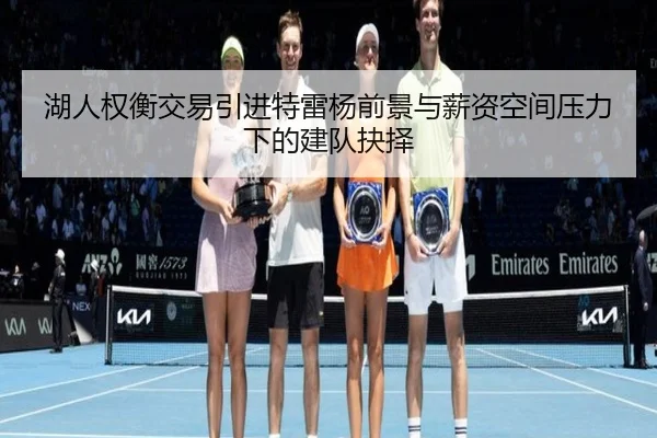 湖人权衡交易引进特雷杨前景与薪资空间压力下的建队抉择