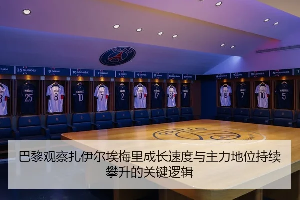 巴黎观察扎伊尔埃梅里成长速度与主力地位持续攀升的关键逻辑