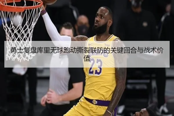 勇士复盘库里无球跑动撕裂联防的关键回合与战术价值 | kaiyun