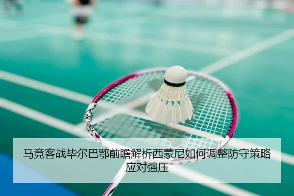马竞客战毕尔巴鄂前瞻解析西蒙尼如何调整防守策略应对强压 | kaiyun