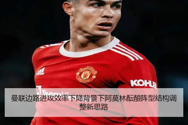 曼联边路进攻效率下降背景下阿莫林酝酿阵型结构调整新思路 | kaiyun